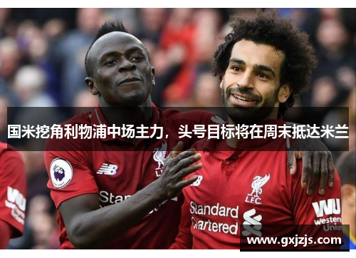 国米挖角利物浦中场主力，头号目标将在周末抵达米兰