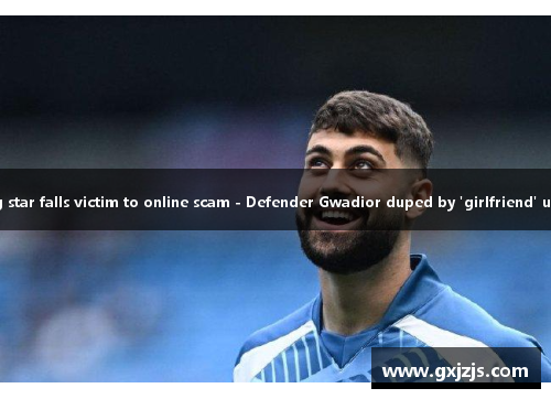 曼城后卫格瓦迪奥尔被骗 网恋盗图受骗Sporting star falls victim to online scam - Defender Gwadior duped by 'girlfriend' using stolen images of Montenegrin beauty