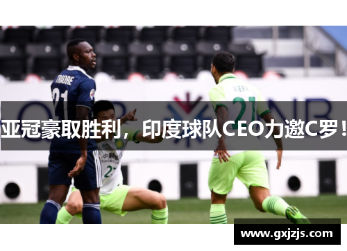亚冠豪取胜利，印度球队CEO力邀C罗！